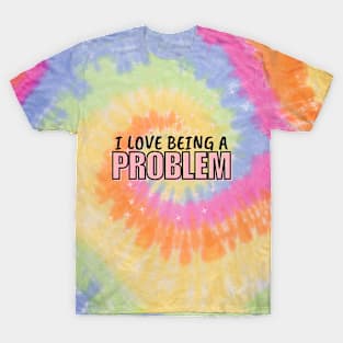 I Love Being a Problem T-Shirt